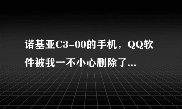 诺基亚C3-00的手机，QQ软件被我一不小心删除了，请问怎么才可以上手机QQ？去诺基亚专店，去了等于没去~~~