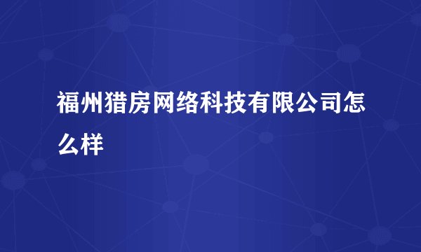 福州猎房网络科技有限公司怎么样