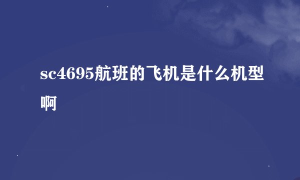 sc4695航班的飞机是什么机型啊