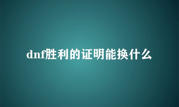 dnf胜利的证明能换什么