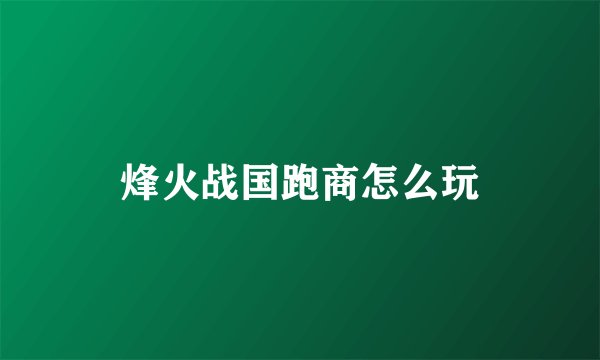 烽火战国跑商怎么玩