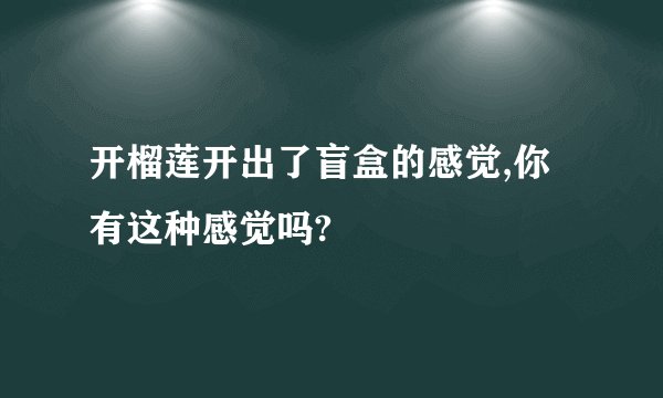开榴莲开出了盲盒的感觉,你有这种感觉吗?