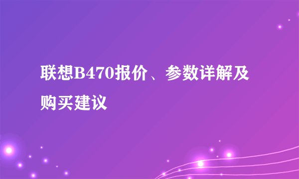 联想B470报价、参数详解及购买建议