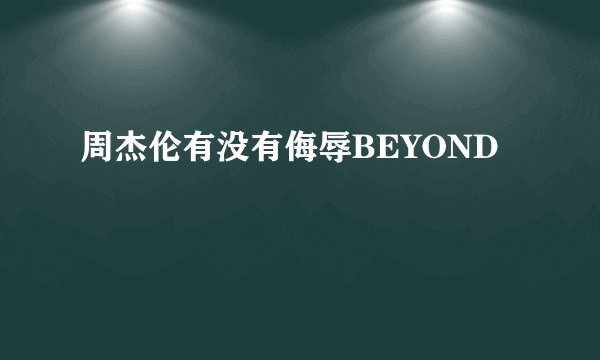 周杰伦有没有侮辱BEYOND