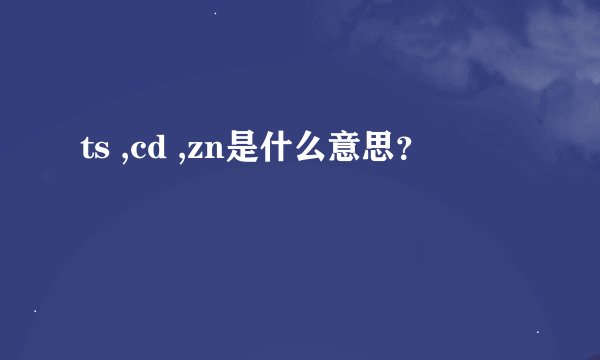 ts ,cd ,zn是什么意思？