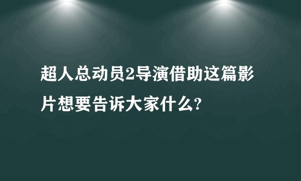 超人总动员2导演借助这篇影片想要告诉大家什么?
