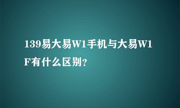 139易大易W1手机与大易W1F有什么区别？