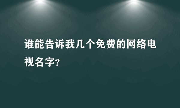谁能告诉我几个免费的网络电视名字？