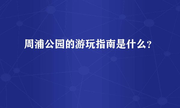 周浦公园的游玩指南是什么？