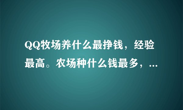 QQ牧场养什么最挣钱，经验最高。农场种什么钱最多，经验最高、
