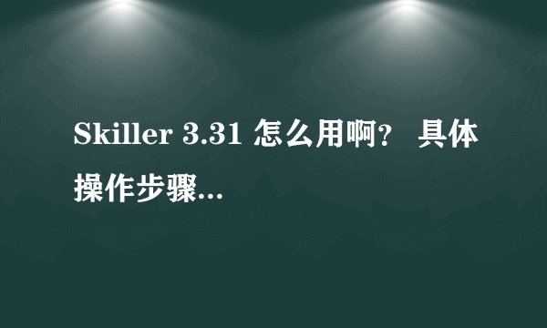 Skiller 3.31 怎么用啊？ 具体操作步骤是？ 求大神指教...