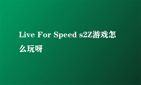 Live For Speed s2Z游戏怎么玩呀