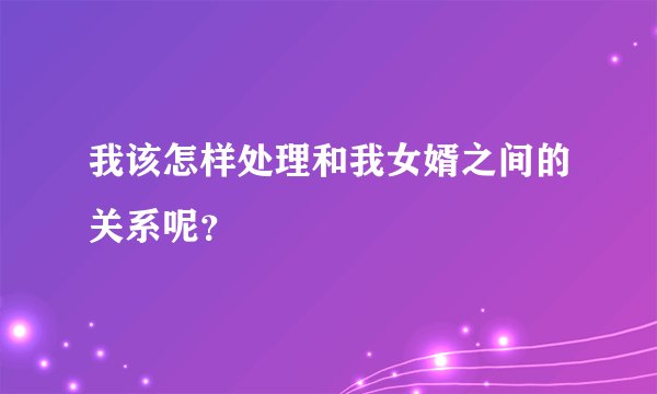 我该怎样处理和我女婿之间的关系呢？