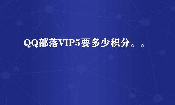 QQ部落VIP5要多少积分。。