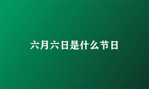 六月六日是什么节日
