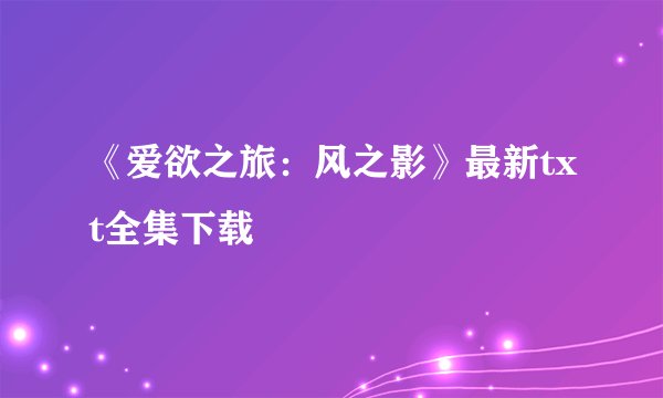 《爱欲之旅：风之影》最新txt全集下载
