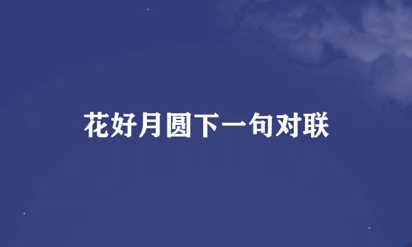 花好月圆下一句对联