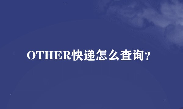 OTHER快递怎么查询？