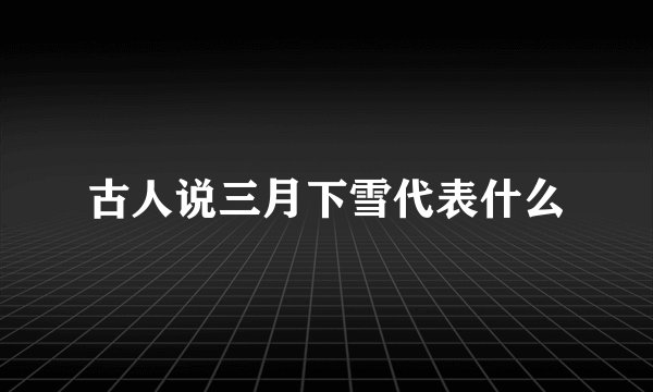 古人说三月下雪代表什么
