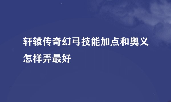 轩辕传奇幻弓技能加点和奥义怎样弄最好