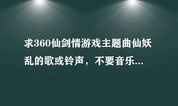 求360仙剑情游戏主题曲仙妖乱的歌或铃声，不要音乐，要带歌词的
