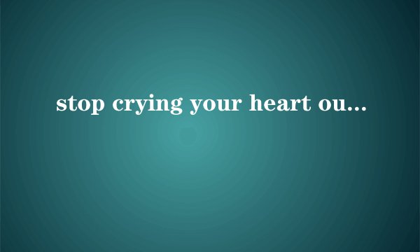 stop crying your heart out 的中文歌词