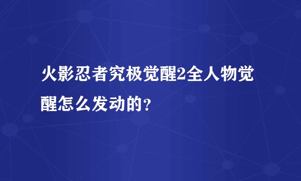 火影忍者究极觉醒2全人物觉醒怎么发动的？