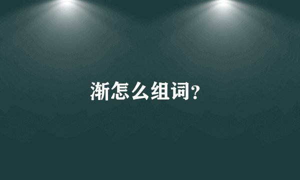 渐怎么组词？