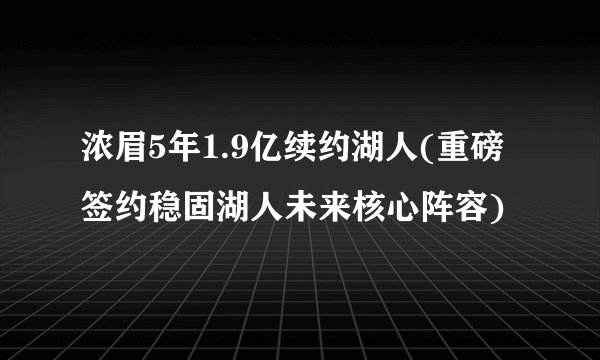 浓眉5年1.9亿续约湖人(重磅签约稳固湖人未来核心阵容)