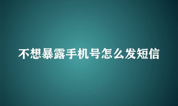 不想暴露手机号怎么发短信
