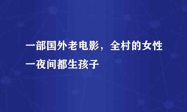 一部国外老电影，全村的女性一夜间都生孩子