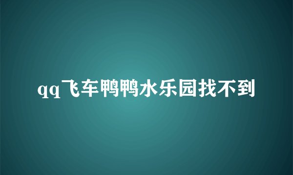 qq飞车鸭鸭水乐园找不到