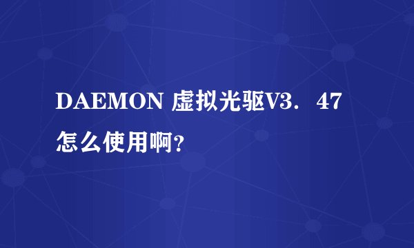 DAEMON 虚拟光驱V3．47怎么使用啊？