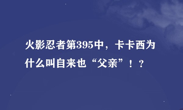 火影忍者第395中，卡卡西为什么叫自来也“父亲”！？