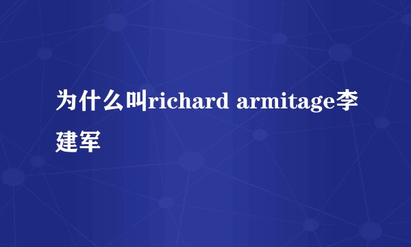 为什么叫richard armitage李建军