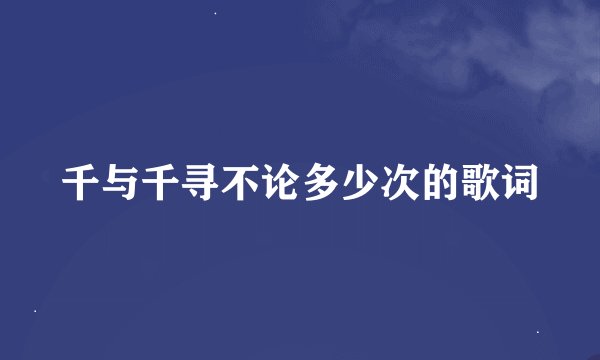 千与千寻不论多少次的歌词