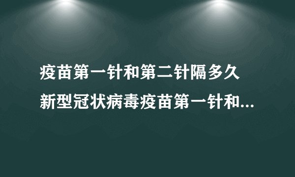 疫苗第一针和第二针隔多久 新型冠状病毒疫苗第一针和第二针隔多久