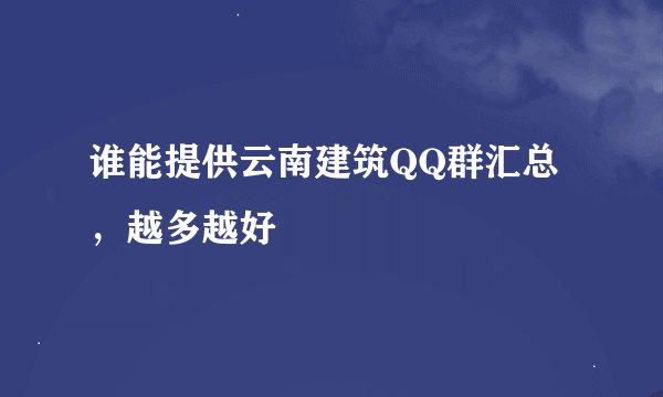 谁能提供云南建筑QQ群汇总，越多越好