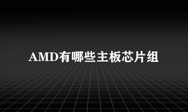 AMD有哪些主板芯片组