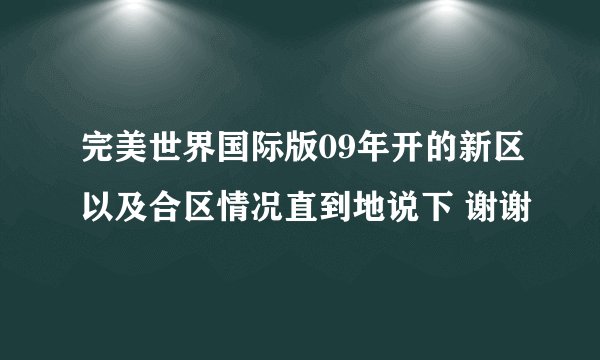 完美世界国际版09年开的新区以及合区情况直到地说下 谢谢