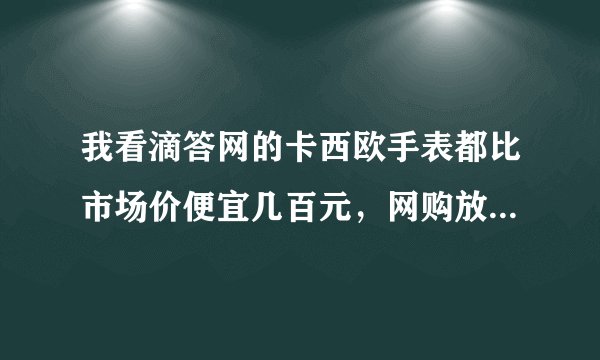 我看滴答网的卡西欧手表都比市场价便宜几百元，网购放心么？一般人如何在他送货时当场辨别手表真伪呢？