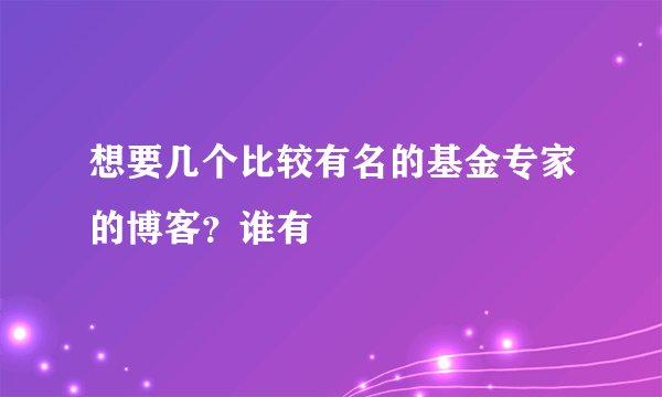 想要几个比较有名的基金专家的博客？谁有