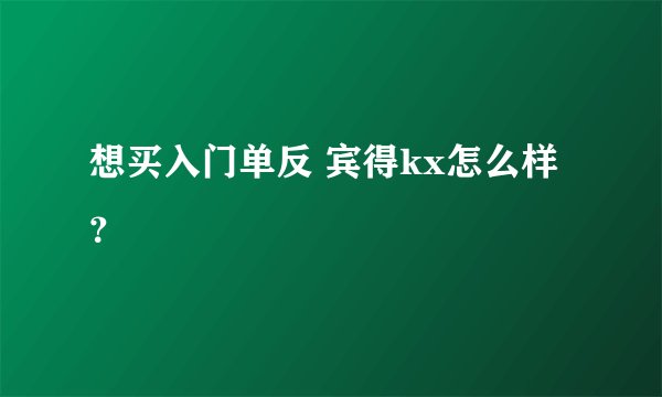 想买入门单反 宾得kx怎么样？