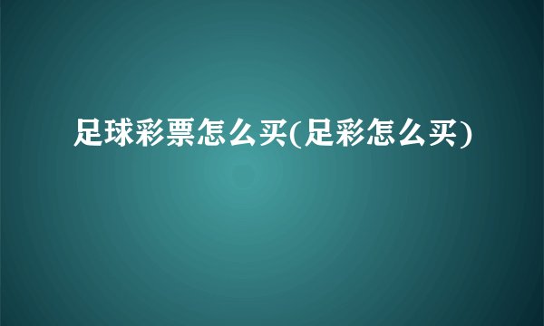 足球彩票怎么买(足彩怎么买)