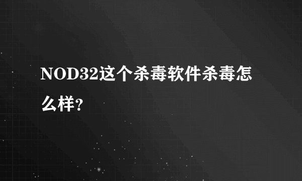 NOD32这个杀毒软件杀毒怎么样？