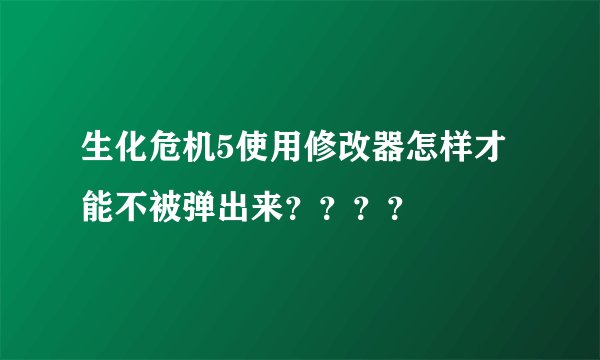 生化危机5使用修改器怎样才能不被弹出来？？？？