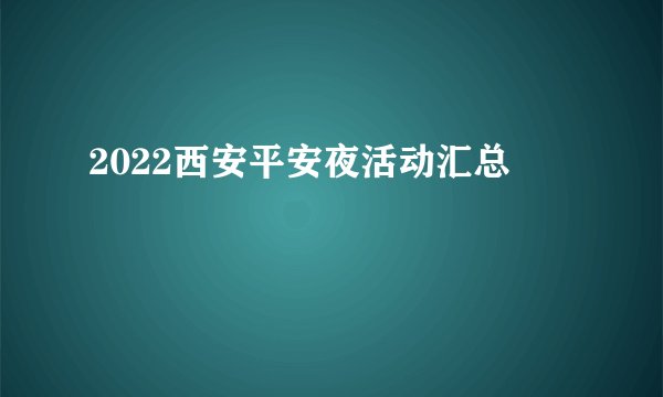 2022西安平安夜活动汇总