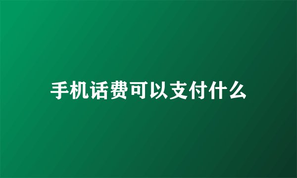手机话费可以支付什么