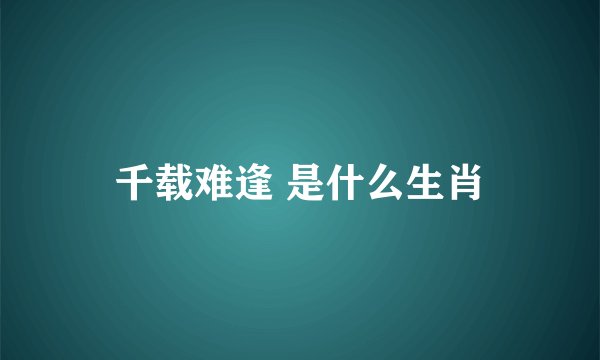 千载难逢 是什么生肖