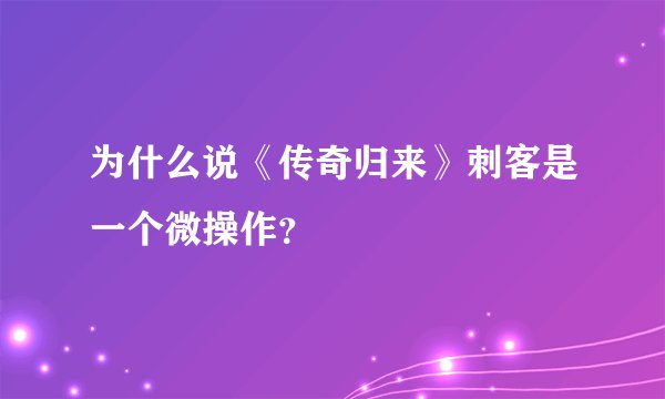 为什么说《传奇归来》刺客是一个微操作？
